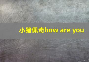 小猪佩奇how are you